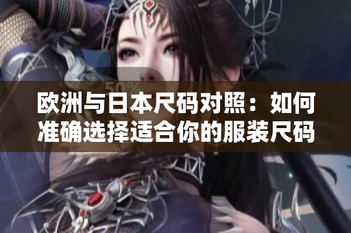 歐洲與日本尺碼對(duì)照：如何準(zhǔn)確選擇適合你的服裝尺碼