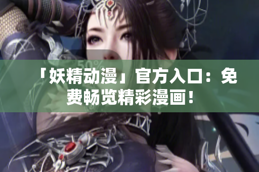 「妖精動(dòng)漫」官方入口：免費(fèi)暢覽精彩漫畫！