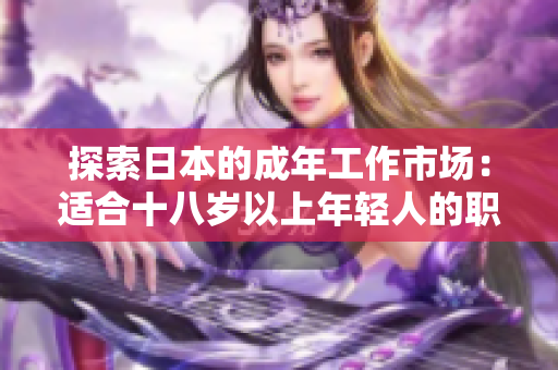 探索日本的成年工作市場(chǎng)：適合十八歲以上年輕人的職業(yè)機(jī)會(huì)與發(fā)展路徑