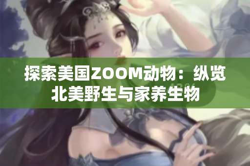 探索美國ZOOM動物：縱覽北美野生與家養(yǎng)生物