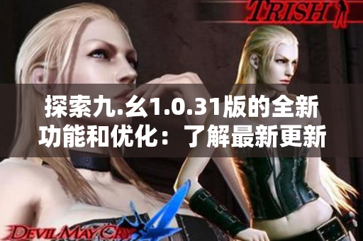 探索九.幺1.0.31版的全新功能和優(yōu)化：了解最新更新的亮點(diǎn)