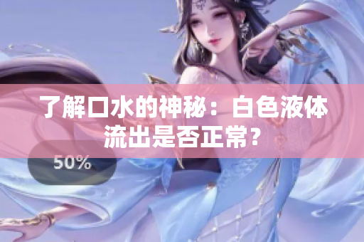 了解口水的神秘：白色液體流出是否正常？