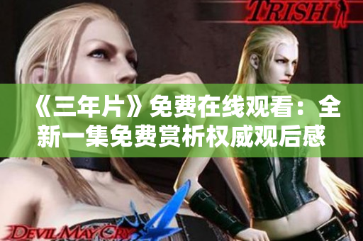 《三年片》免費(fèi)在線觀看：全新一集免費(fèi)賞析權(quán)威觀后感
