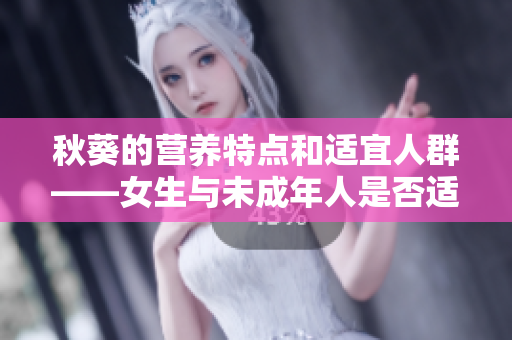 秋葵的營(yíng)養(yǎng)特點(diǎn)和適宜人群——女生與未成年人是否適合食用