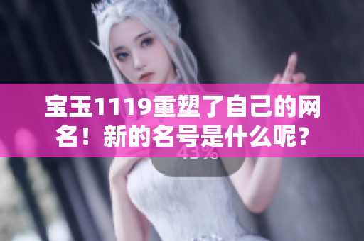 寶玉1119重塑了自己的網(wǎng)名！新的名號(hào)是什么呢？