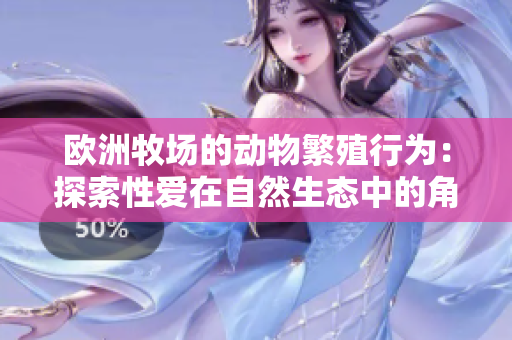 歐洲牧場的動物繁殖行為：探索性愛在自然生態(tài)中的角色
