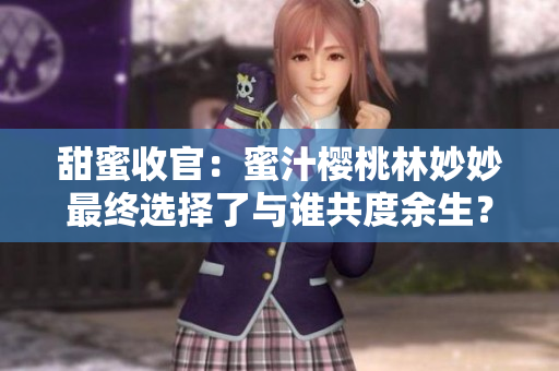 甜蜜收官：蜜汁櫻桃林妙妙最終選擇了與誰共度余生？