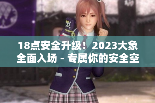 18點安全升級！2023大象全面入場 - 專屬你的安全空間