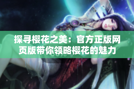 探尋櫻花之美：官方正版網(wǎng)頁版帶你領(lǐng)略櫻花的魅力