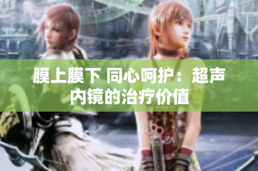 膜上膜下 同心呵護：超聲內鏡的治療價值