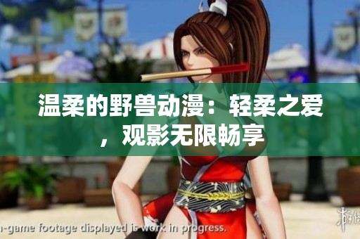 溫柔的野獸動漫：輕柔之愛，觀影無限暢享