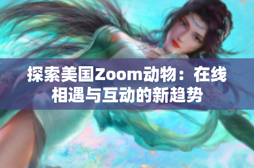 探索美國Zoom動物：在線相遇與互動的新趨勢