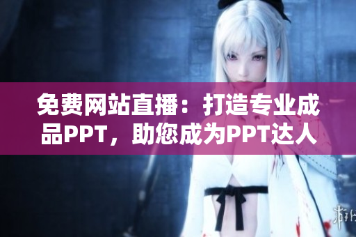 免費網(wǎng)站直播：打造專業(yè)成品PPT，助您成為PPT達人