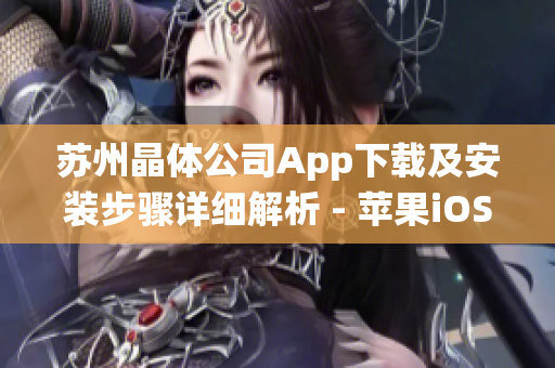 蘇州晶體公司App下載及安裝步驟詳細(xì)解析 - 蘋果iOS系統(tǒng)操作指南