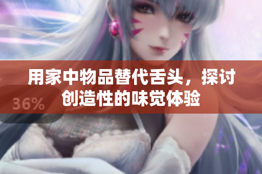 用家中物品替代舌頭，探討創(chuàng)造性的味覺體驗
