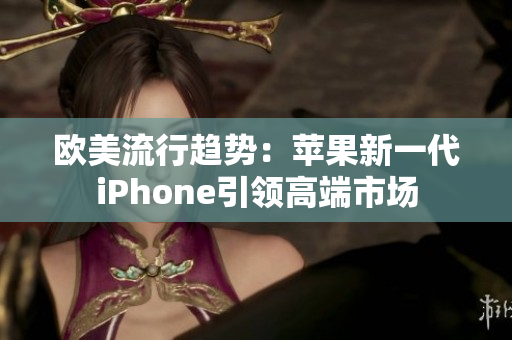 歐美流行趨勢：蘋果新一代iPhone引領(lǐng)高端市場
