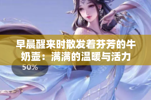 早晨醒來時散發(fā)著芬芳的牛奶壺：滿滿的溫暖與活力