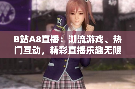 B站A8直播：潮流游戲、熱門互動(dòng)，精彩直播樂(lè)趣無(wú)限