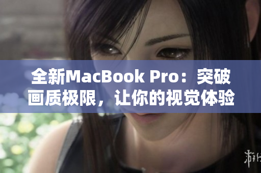 全新MacBook Pro：突破畫質極限，讓你的視覺體驗達到全新高度