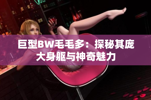 巨型BW毛毛多：探秘其龐大身軀與神奇魅力