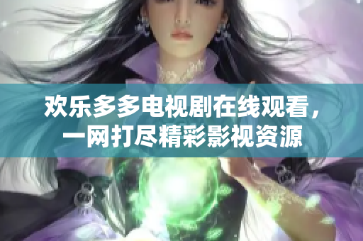 歡樂多多電視劇在線觀看，一網(wǎng)打盡精彩影視資源