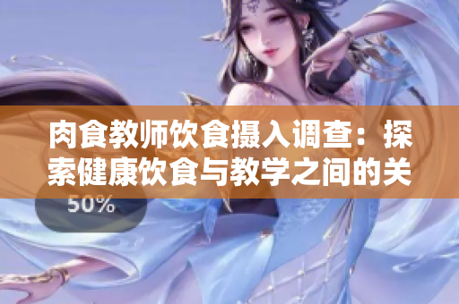 肉食教師飲食攝入調查：探索健康飲食與教學之間的關聯(lián)