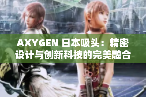 AXYGEN 日本吸頭：精密設計與創(chuàng)新科技的完美融合