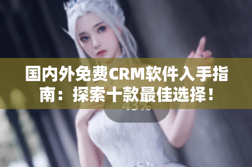 國(guó)內(nèi)外免費(fèi)CRM軟件入手指南：探索十款最佳選擇！