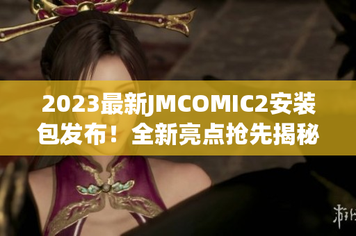 2023最新JMCOMIC2安裝包發(fā)布！全新亮點(diǎn)搶先揭秘，帶你領(lǐng)略最潮漫畫閱讀體驗(yàn)