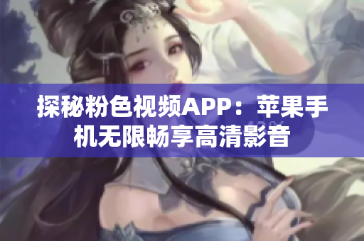 探秘粉色視頻APP：蘋果手機(jī)無限暢享高清影音