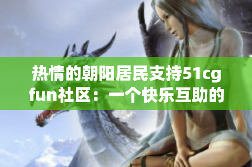 熱情的朝陽(yáng)居民支持51cgfun社區(qū)：一個(gè)快樂(lè)互助的樂(lè)園