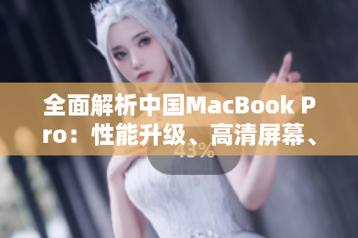 全面解析中國(guó)MacBook Pro：性能升級(jí)、高清屏幕、創(chuàng)新設(shè)計(jì)一覽
