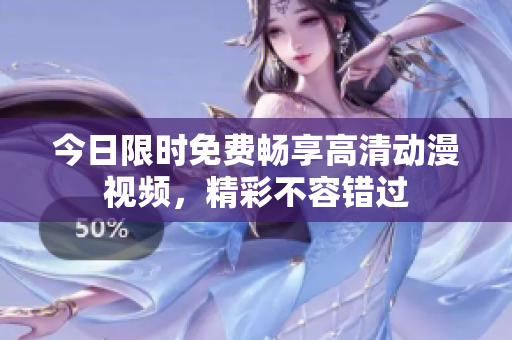 今日限時(shí)免費(fèi)暢享高清動(dòng)漫視頻，精彩不容錯(cuò)過(guò)
