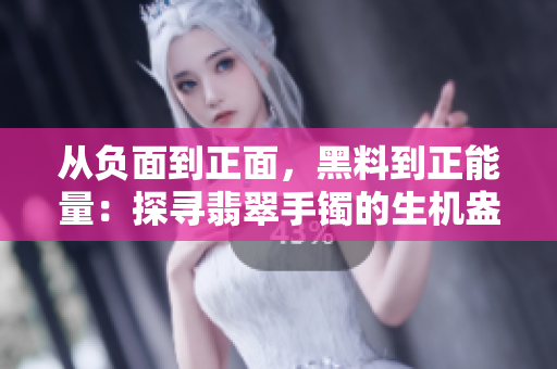 從負(fù)面到正面，黑料到正能量：探尋翡翠手鐲的生機(jī)盎然