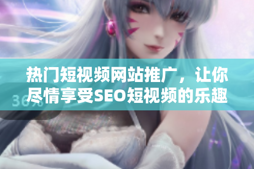 熱門短視頻網(wǎng)站推廣，讓你盡情享受SEO短視頻的樂趣