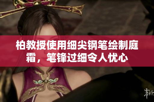 柏教授使用細(xì)尖鋼筆繪制庭霜，筆鋒過細(xì)令人憂心