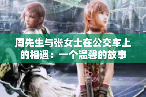 周先生與張女士在公交車上的相遇：一個(gè)溫馨的故事