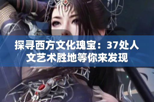 探尋西方文化瑰寶：37處人文藝術(shù)勝地等你來發(fā)現(xiàn)