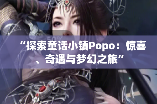 “探索童話小鎮(zhèn)Popo：驚喜、奇遇與夢(mèng)幻之旅”