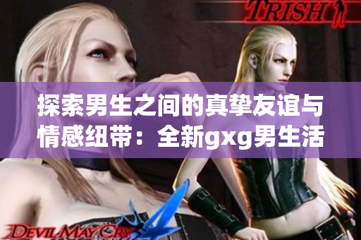 探索男生之間的真摯友誼與情感紐帶：全新gxg男生活系列
