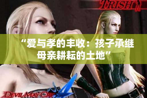 “愛與孝的豐收：孩子承繼母親耕耘的土地”