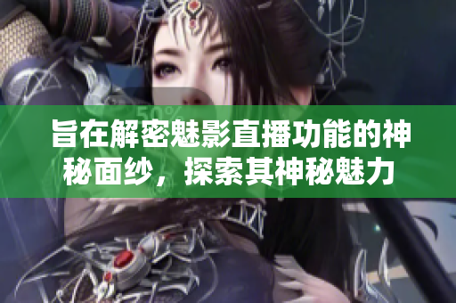 旨在解密魅影直播功能的神秘面紗，探索其神秘魅力