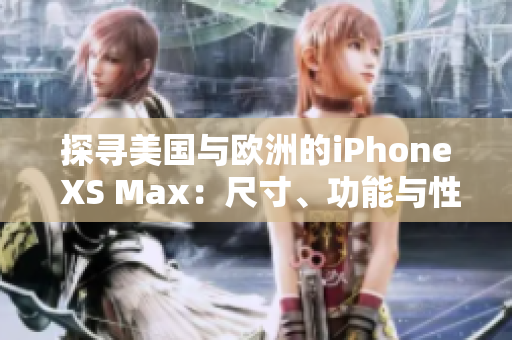 探尋美國與歐洲的iPhone XS Max：尺寸、功能與性能的對比