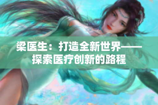梁醫(yī)生：打造全新世界——探索醫(yī)療創(chuàng)新的路程
