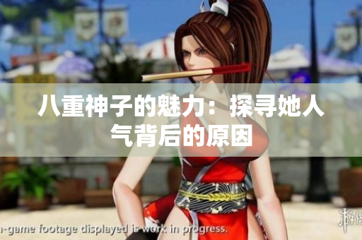 八重神子的魅力：探尋她人氣背后的原因