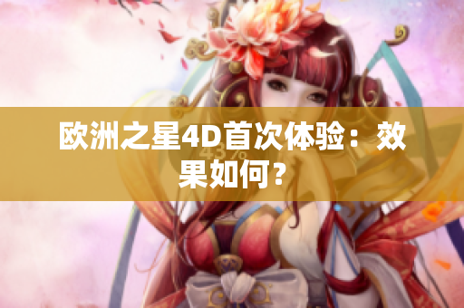 歐洲之星4D首次體驗(yàn)：效果如何？