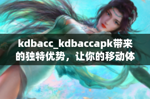 kdbacc_kdbaccapk帶來的獨(dú)特優(yōu)勢，讓你的移動體驗(yàn)更加流暢