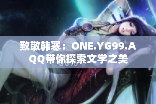 致敬韓寒：ONE.YG99.AQQ帶你探索文學(xué)之美