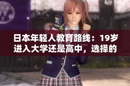 日本年輕人教育路線：19歲進(jìn)入大學(xué)還是高中，選擇的挑戰(zhàn)與機(jī)遇