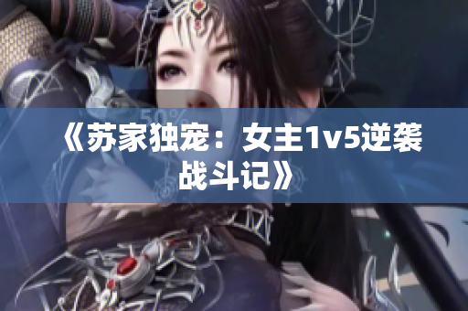 《蘇家獨寵：女主1v5逆襲戰(zhàn)斗記》